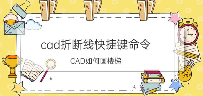 cad折断线快捷键命令 CAD如何画楼梯？